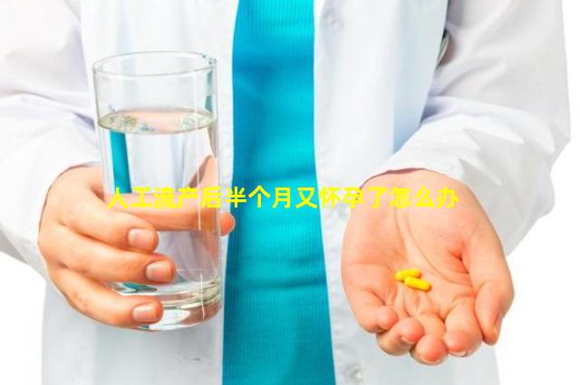 人工流产后半个月又怀孕了怎么办