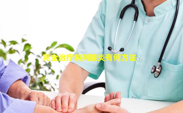 完全治疗前列腺炎有何方法