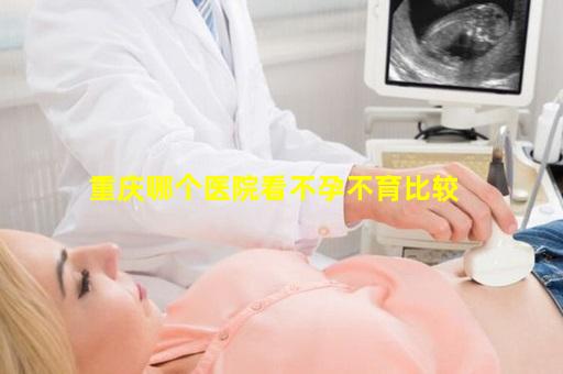 重庆哪个医院看不孕不育比较