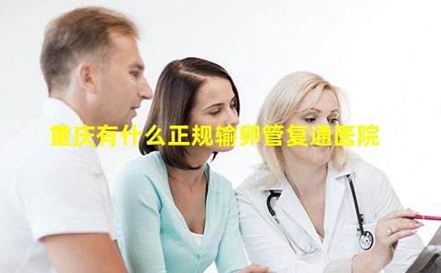 重庆有什么正规输卵管复通医院
