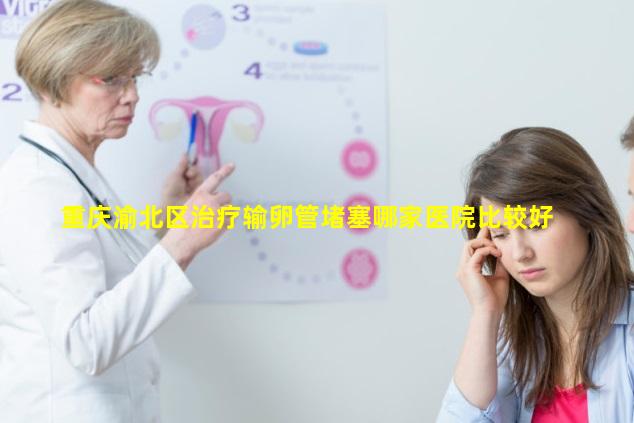 重庆渝北区治疗输卵管堵塞哪家医院比较好